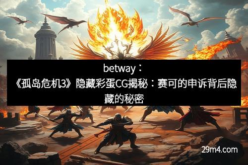 betway：《孤岛危机3》隐藏彩蛋CG揭秘：赛可的申诉背后隐藏的秘密
