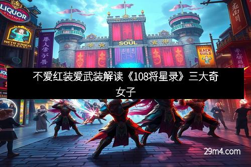 不爱红装爱武装解读《108将星录》三大奇女子