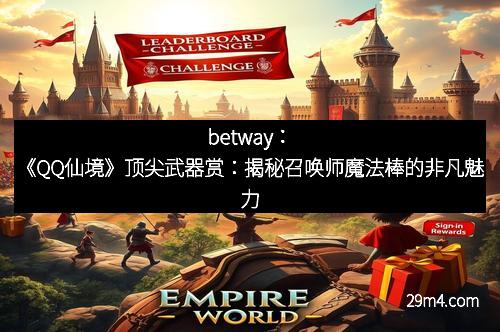 betway：《QQ仙境》顶尖武器赏：揭秘召唤师魔法棒的非凡魅力